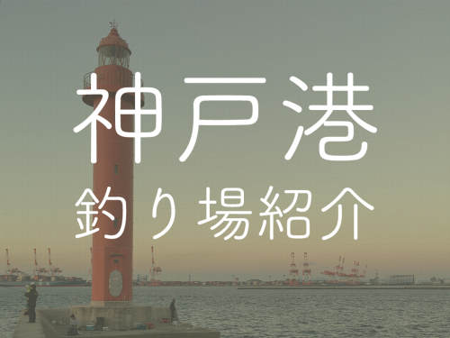 【釣り場紹介シリーズ】神戸港周辺の釣り場まとめ