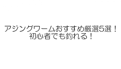 アジングワームおすすめ厳選5選！初心者でも釣れる！